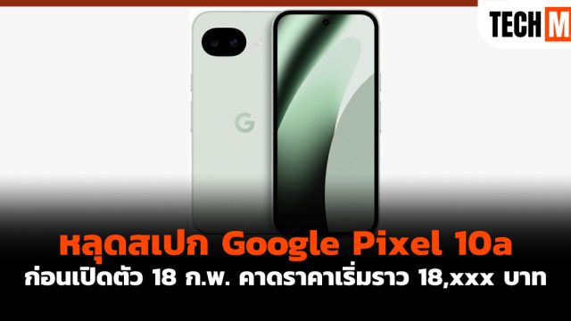 หลุดสเปก Google Pixel 10a ก่อนเปิดตัว 18 ก.พ. คาดราคาเริ่มราว 18,xxx บาท