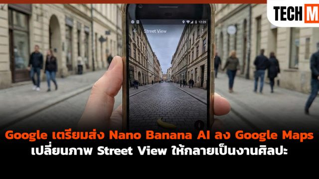 Google เตรียมส่ง Nano Banana AI ลง Google Maps เปลี่ยนภาพ Street View ให้กลายเป็นงานศิลปะ