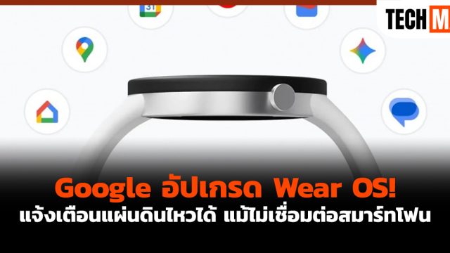 Google อัปเกรด Wear OS! แจ้งเตือนแผ่นดินไหวได้ แม้ไม่เชื่อมต่อสมาร์ทโฟน