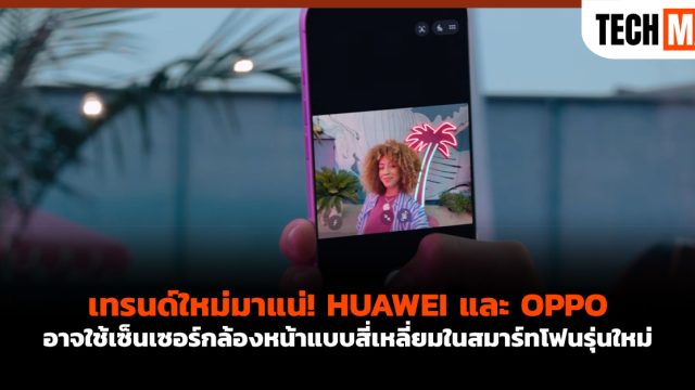 เทรนด์ใหม่มาแน่! HUAWEI และ OPPO อาจใช้เซ็นเซอร์กล้องหน้าแบบสี่เหลี่ยมในสมาร์ทโฟนรุ่นใหม่