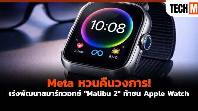 Meta หวนคืนวงการ! เร่งพัฒนาสมาร์ทวอทช์ “Malibu 2” ท้าชน Apple Watch