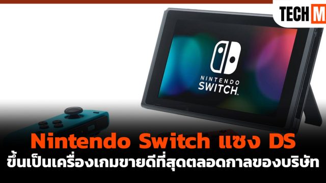Nintendo Switch แซง DS ขึ้นเป็นเครื่องเกมขายดีที่สุดตลอดกาลของบริษัท