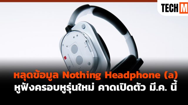 หลุดข้อมูล Nothing Headphone (a) หูฟังครอบหูรุ่นใหม่ คาดเปิดตัว มี.ค. นี้