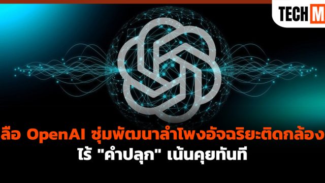 ลือ OpenAI ซุ่มพัฒนาลำโพงอัจฉริยะติดกล้อง ไร้ “คำปลุก” เน้นคุยทันที
