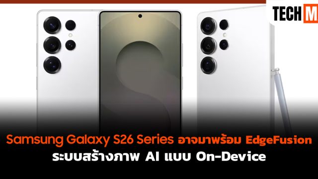 Samsung Galaxy S26 Series อาจมาพร้อม EdgeFusion ระบบสร้างภาพ AI แบบ On-Device