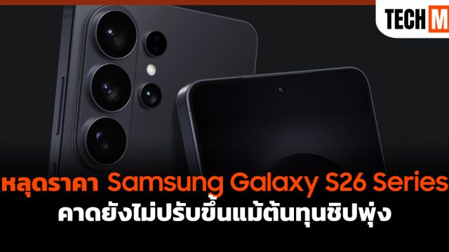 หลุดราคา Samsung Galaxy S26 Series คาดยังไม่ปรับขึ้นแม้ต้นทุนชิปพุ่ง