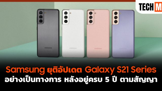 Samsung ยุติอัปเดต Galaxy S21 Series อย่างเป็นทางการ หลังอยู่ครบ 5 ปี ตามสัญญา