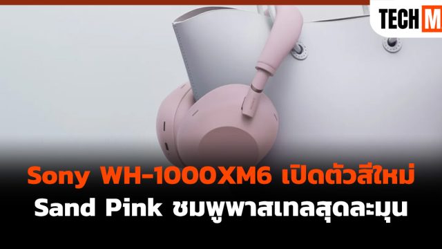 Sony WH-1000XM6 เปิดตัวสีใหม่ Sand Pink ชมพูพาสเทลสุดละมุน