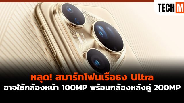 หลุด! สมาร์ทโฟนเรือธง Ultra อาจใช้กล้องหน้า 100MP พร้อมกล้องหลังคู่ 200MP