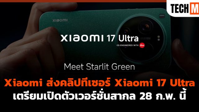 Xiaomi ส่งคลิปทีเซอร์ Xiaomi 17 Ultra เตรียมเปิดตัวเวอร์ชั่นสากล 28 ก.พ. นี้