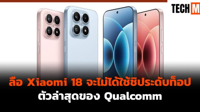 ลือ Xiaomi 18 จะไม่ได้ใช้ชิประดับท็อปตัวล่าสุดของ Qualcomm