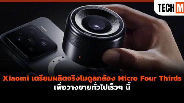 Xiaomi เตรียมผลิตจริงโมดูลกล้อง Micro Four Thirds เพื่อวางขายทั่วไปเร็วๆ นี้