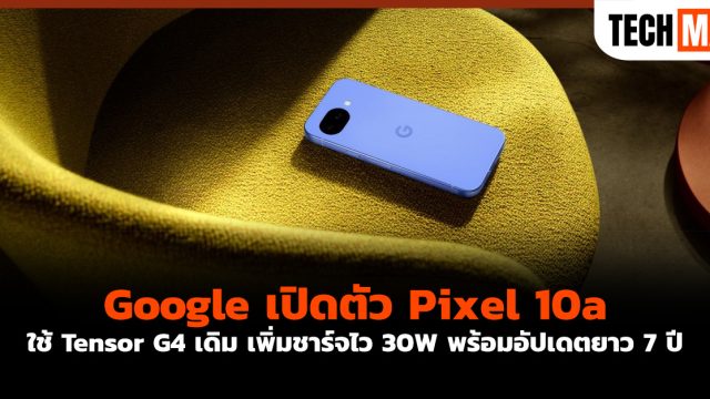 Google เปิดตัว Pixel 10a ใช้ Tensor G4 เดิม เพิ่มชาร์จไว 30W พร้อมอัปเดตยาว 7 ปี