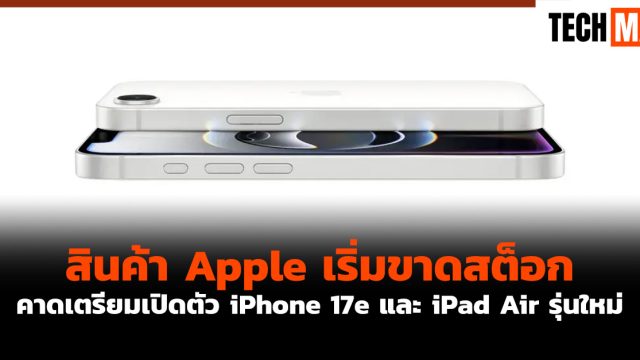 สินค้า Apple เริ่มขาดสต็อก คาดเตรียมเปิดตัว iPhone 17e และ iPad Air รุ่นใหม่