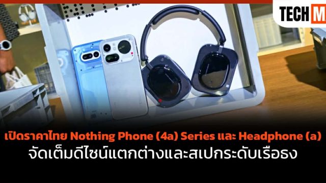 เปิดราคาไทย Nothing Phone (4a) Series และ Headphone (a) จัดเต็มดีไซน์แตกต่างและสเปกระดับเรือธง