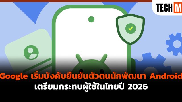 Google เริ่มบังคับยืนยันตัวตนนักพัฒนา Android เตรียมกระทบผู้ใช้ในไทยปี 2026