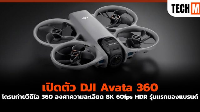 เปิดตัว DJI Avata 360 โดรนถ่ายวิดีโอ 360 องศาความละเอียด 8K 60fps HDR รุ่นแรกของแบรนด์