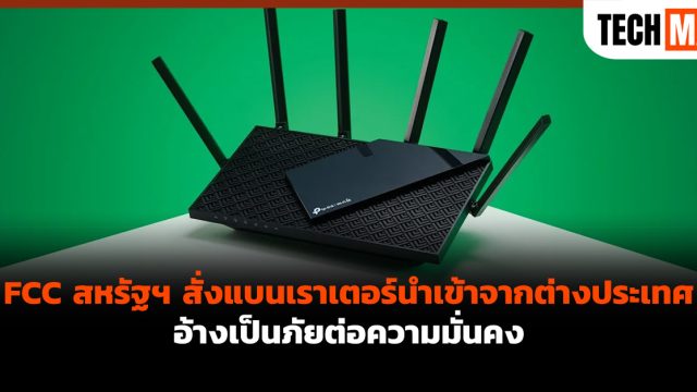 FCC สหรัฐฯ สั่งแบนเราเตอร์นำเข้าจากต่างประเทศ อ้างเป็นภัยต่อความมั่นคง