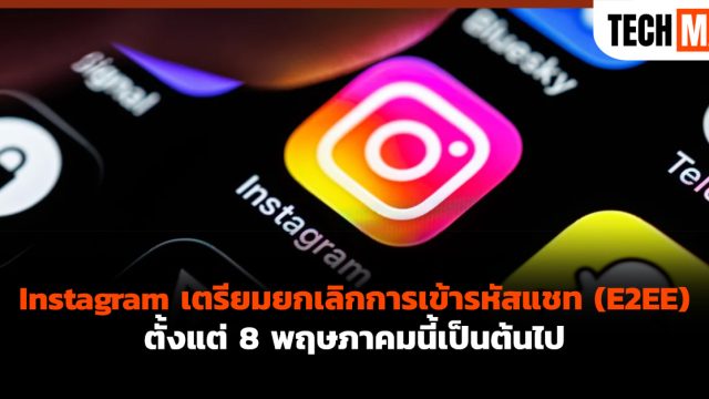 Instagram เตรียมยกเลิกการเข้ารหัสแชท (E2EE) ตั้งแต่ 8 พฤษภาคมนี้เป็นต้นไป
