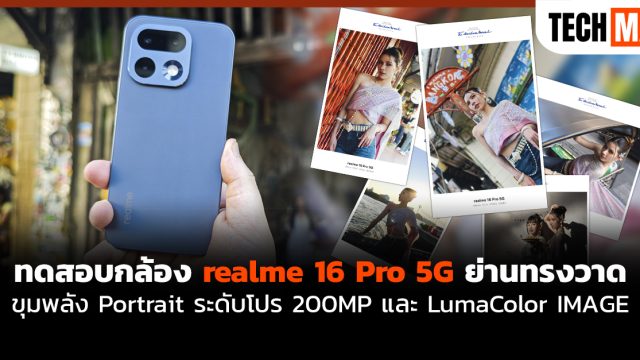 ทดสอบกล้อง realme 16 Pro 5G ย่าน ทรงวาด ขุมพลัง Portrait ระดับโปร 200MP และ LumaColor IMAGE
