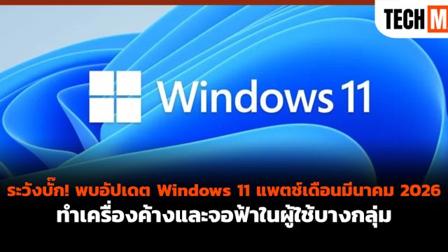 ระวังบั๊ก! พบอัปเดต Windows 11 แพตช์เดือนมีนาคม 2026 ทำเครื่องค้างและจอฟ้าในผู้ใช้บางกลุ่ม