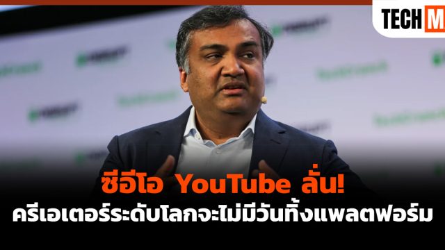 ซีอีโอ YouTube ลั่น! ครีเอเตอร์ระดับโลกจะไม่มีวันทิ้งแพลตฟอร์ม
