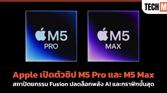 Apple เปิดตัวชิป M5 Pro และ M5 Max สถาปัตยกรรม Fusion ปลดล็อกพลัง AI และกราฟิกขั้นสุด