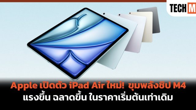 Apple เปิดตัว iPad Air ใหม่! ขุมพลังชิป M4 แรงขึ้น ฉลาดขึ้น ในราคาเริ่มต้นเท่าเดิม