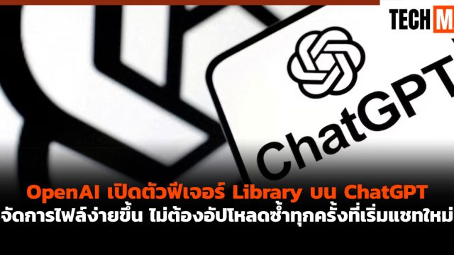 OpenAI เปิดตัวฟีเจอร์ Library บน ChatGPT จัดการไฟล์ง่ายขึ้น ไม่ต้องอัปโหลดซ้ำทุกครั้งที่เริ่มแชทใหม่