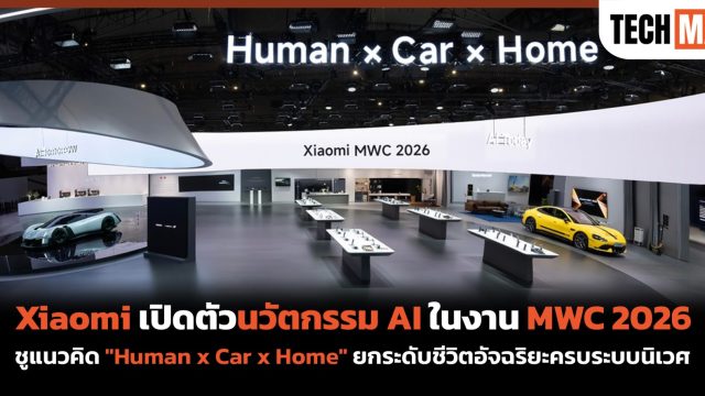Xiaomi เปิดตัวนวัตกรรม AI ในงาน MWC 2026 ชูแนวคิด “Human x Car x Home” ยกระดับชีวิตอัจฉริยะครบระบบนิเวศ
