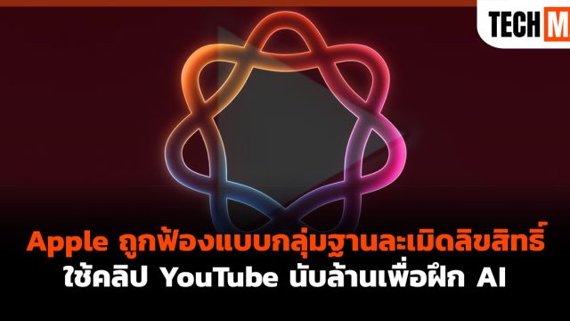 Apple ถูกฟ้องแบบกลุ่มฐานละเมิดลิขสิทธิ์ใช้คลิป YouTube นับล้านเพื่อฝึก AI