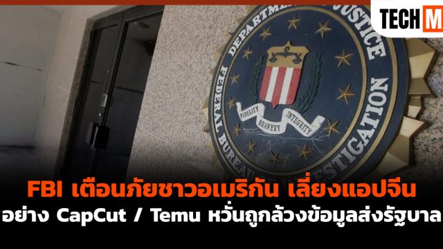 FBI เตือนภัยชาวอเมริกัน เลี่ยงแอปจีนอย่าง CapCut / Temu หวั่นถูกล้วงข้อมูลส่งรัฐบาล