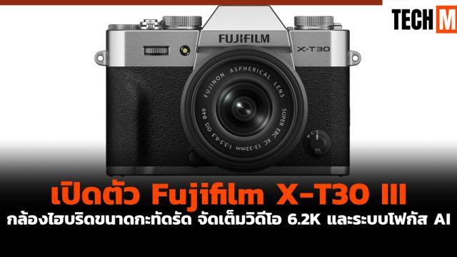 เปิดตัว Fujifilm X-T30 III กล้องไฮบริดขนาดกะทัดรัด จัดเต็มวิดีโอ 6.2K และระบบโฟกัส AI