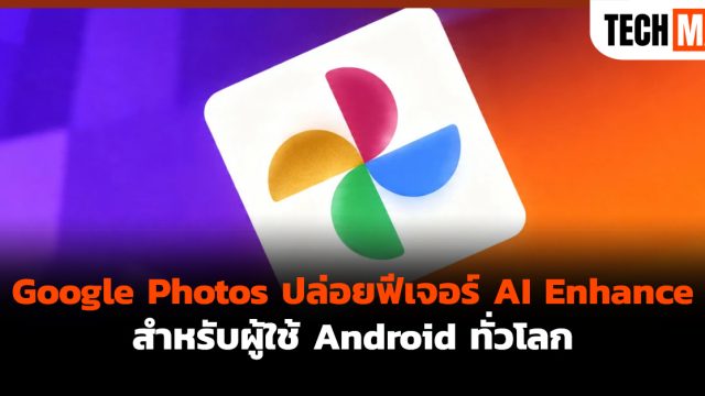 Google Photos ปล่อยฟีเจอร์ AI Enhance สำหรับผู้ใช้ Android ทั่วโลก