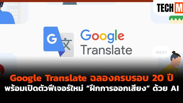 Google Translate ฉลองครบรอบ 20 ปี พร้อมเปิดตัวฟีเจอร์ใหม่ “ฝึกการออกเสียง” ด้วย AI