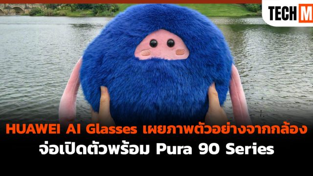 HUAWEI AI Glasses เผยภาพตัวอย่างจากกล้องจ่อเปิดตัวพร้อม Pura 90 Series