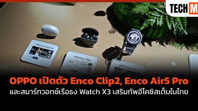 OPPO เปิดตัว Enco Clip2, Enco Air5 Pro และสมาร์ทวอทช์เรือธง Watch X3 เสริมทัพอีโคซิสเต็มในไทย