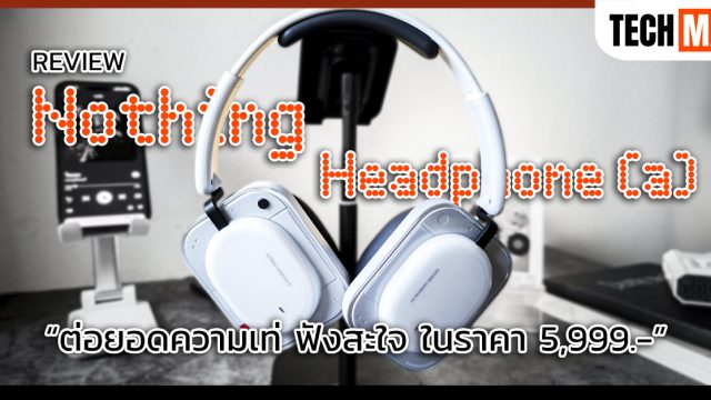 รีวิว Nothing Headphone (a) ต่อยอดความเท่ ฟังสะใจ ในราคา 5,999.-
