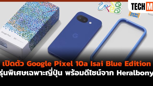 เปิดตัว Google Pixel 10a Isai Blue Edition รุ่นพิเศษเฉพาะญี่ปุ่น พร้อมดีไซน์จาก Heralbony