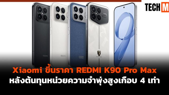 Xiaomi ขึ้นราคา REDMI K90 Pro Max หลังต้นทุนหน่วยความจำพุ่งสูงเกือบ 4 เท่า