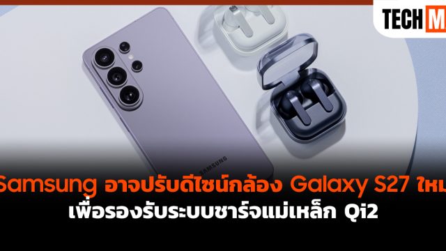 Samsung อาจปรับดีไซน์กล้อง Galaxy S27 ใหม่ เพื่อรองรับระบบชาร์จแม่เหล็ก Qi2