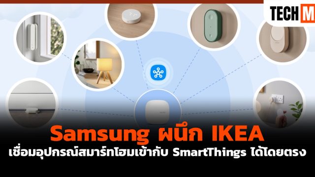 Samsung ผนึก IKEA เชื่อมอุปกรณ์สมาร์ทโฮมเข้ากับ SmartThings ได้โดยตรง