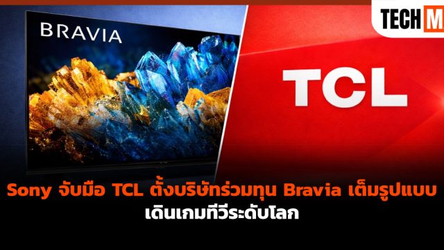 Sony จับมือ TCL ตั้งบริษัทร่วมทุน Bravia เต็มรูปแบบ เดินเกมทีวีระดับโลก