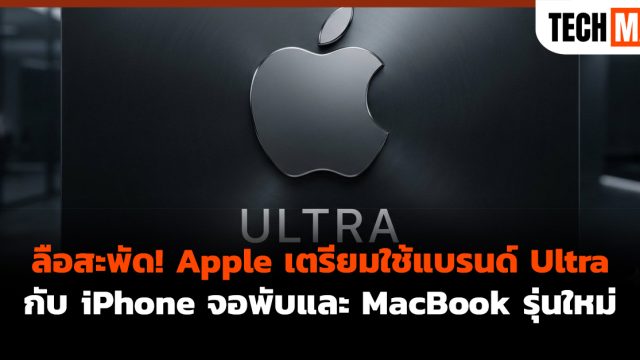ลือสะพัด! Apple เตรียมใช้แบรนด์ Ultra กับ iPhone จอพับและ MacBook รุ่นใหม่