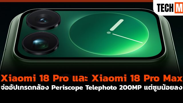 Xiaomi 18 Pro และ Xiaomi 18 Pro Max จ่ออัปเกรดกล้อง Periscope Telephoto 200MP แต่ซูมน้อยลง