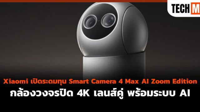 Xiaomi เปิดระดมทุน Smart Camera 4 Max AI Zoom Edition กล้องวงจรปิด 4K เลนส์คู่ พร้อมระบบ AI