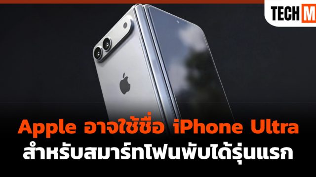 Apple อาจใช้ชื่อ iPhone Ultra สำหรับสมาร์ทโฟนพับได้รุ่นแรก