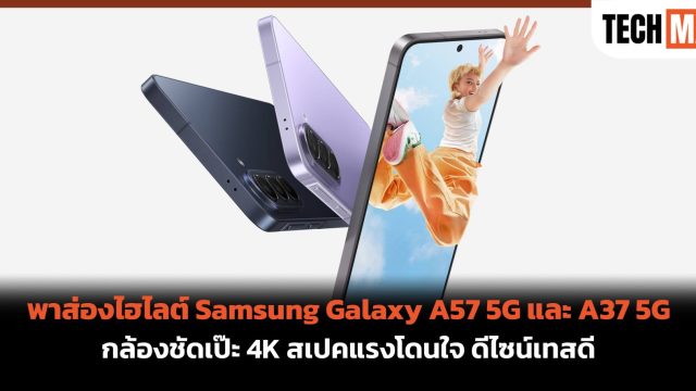 พาส่องไฮไลต์ Samsung Galaxy A57 5G และ A37 5G กล้องชัดเป๊ะ 4K สเปคแรงโดนใจ ดีไซน์เทสดี