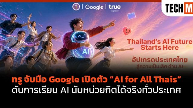 ทรู จับมือ Google เปิดตัว “AI for All Thais” ดันการเรียน AI นับหน่วยกิตได้จริงทั่วประเทศ