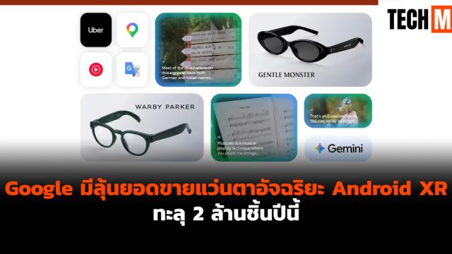 Google มีลุ้นยอดขายแว่นตาอัจฉริยะ Android XR ทะลุ 2 ล้านชิ้นปีนี้